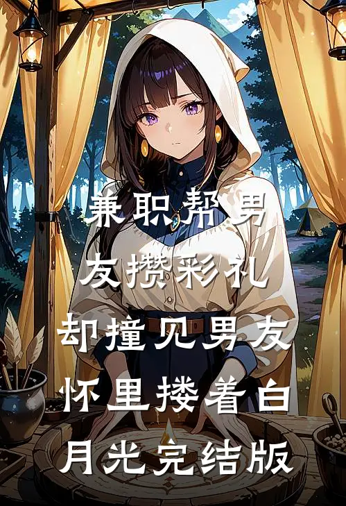 兼职帮男友攒彩礼，却撞见男友怀里搂着白月光完结版