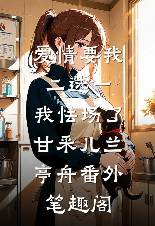 爱情要我二选一，我怯场了：甘采儿兰亭舟番外笔趣阁