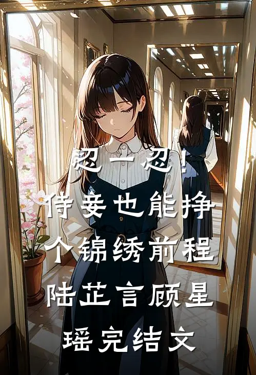 忍一忍！侍妾也能挣个锦绣前程陆芷言顾星瑶完结文