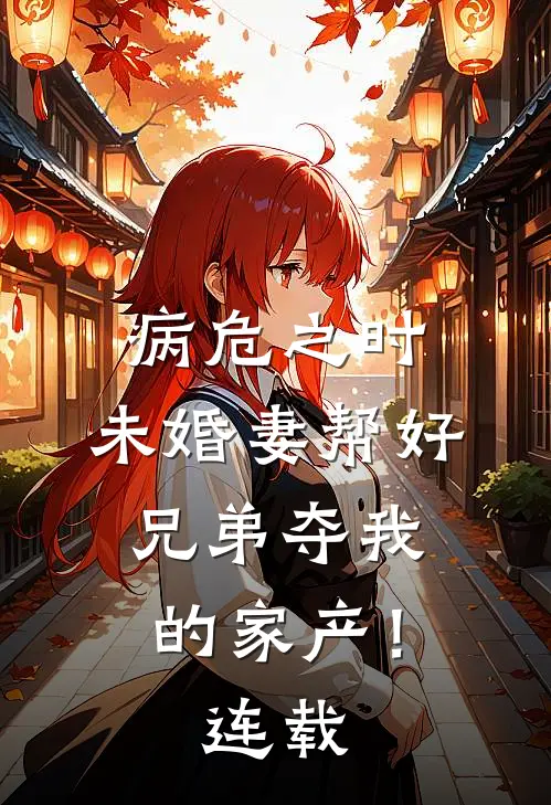 病危之时，未婚妻帮好兄弟夺我的家产！连载