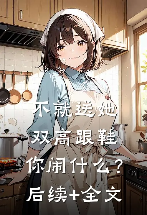 不就送她双高跟鞋，你闹什么？后续+全文