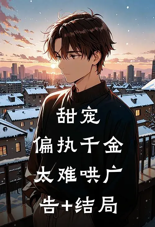 甜宠：偏执千金太难哄广告+结局