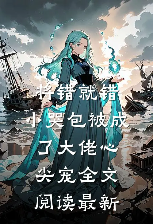 将错就错：小哭包被成了大佬心尖宠全文阅读最新