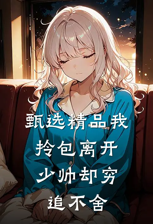 甄选精品我拎包离开，少帅却穷追不舍
