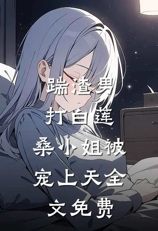 踹渣男，打白莲，桑小姐被宠上天全文免费
