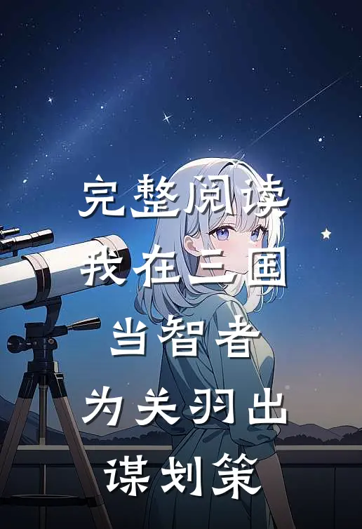 完整阅读我在三国当智者,为关羽出谋划策的
