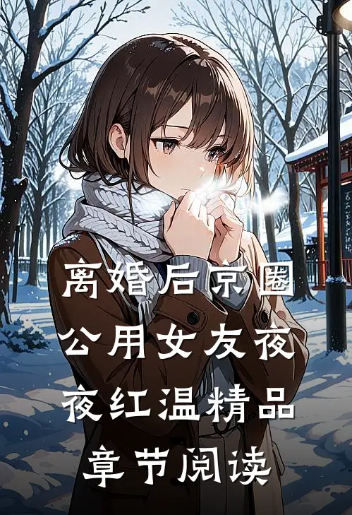 离婚后京圈公用女友夜夜红温精品章节阅读