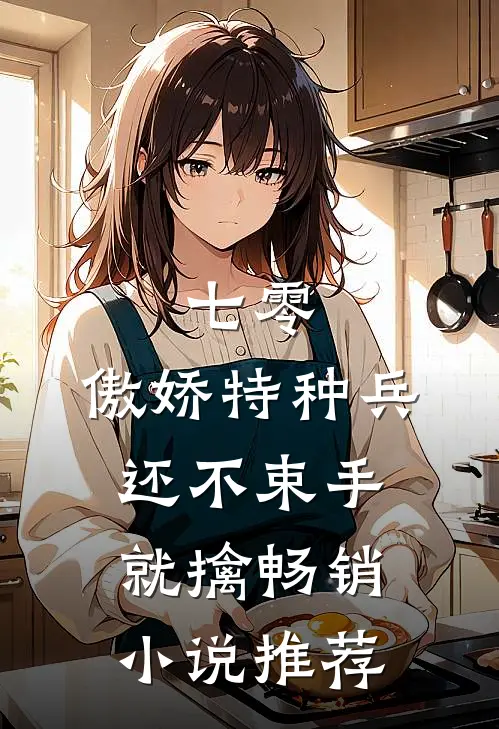七零：傲娇特种兵还不束手就擒畅销小说推荐