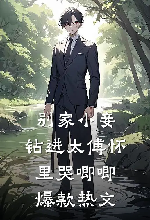 别家小妾，钻进太傅怀里哭唧唧爆款热文