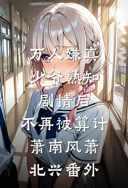 万人嫌真少爷熟知剧情后，不再被算计萧南风萧北兴番外