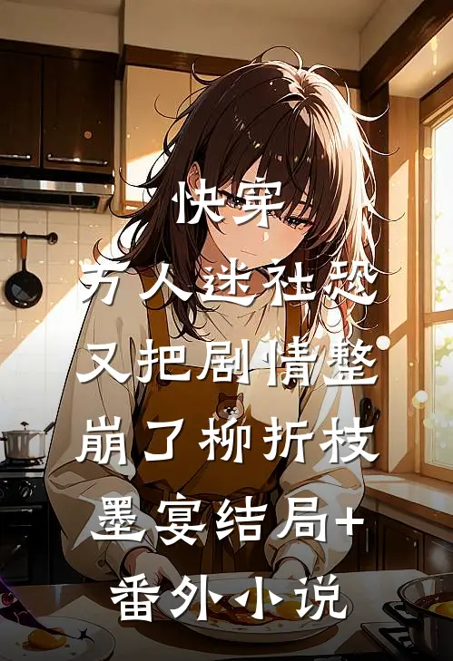快穿：万人迷社恐又把剧情整崩了柳折枝墨宴结局+番外小说