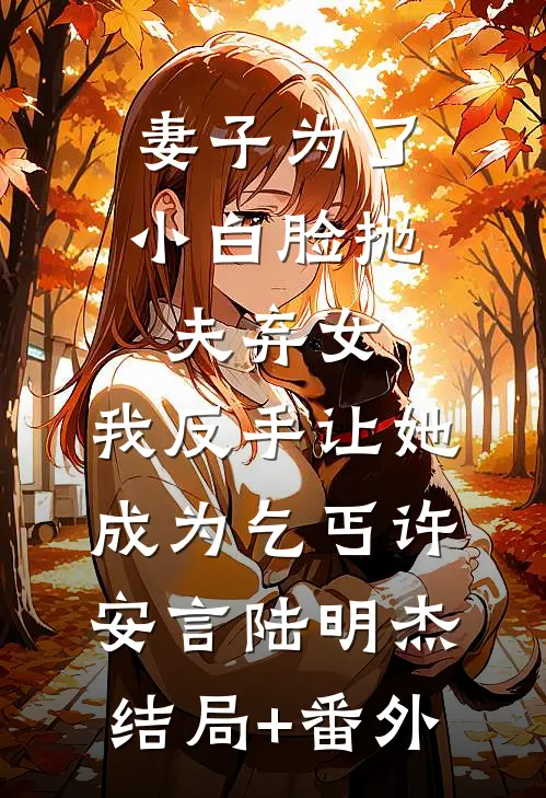 妻子为了小白脸抛夫弃女，我反手让她成为乞丐许安言陆明杰结局+番外