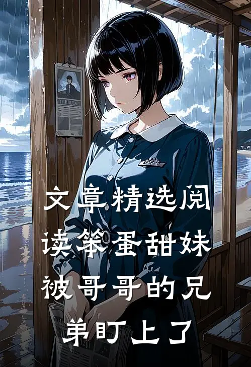 文章精选阅读笨蛋甜妹被哥哥的兄弟盯上了