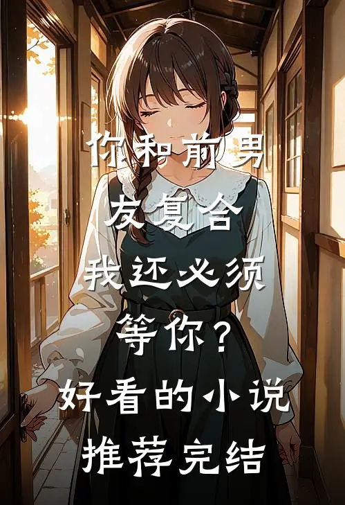 你和前男友复合，我还必须等你？好看的小说推荐完结