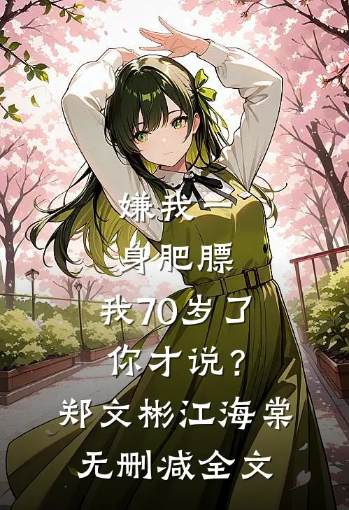 嫌我一身肥膘，我70岁了你才说？郑文彬江海棠无删减全文