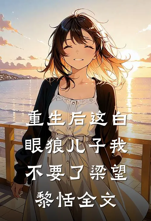 重生后这白眼狼儿子我不要了梁望黎恬全文