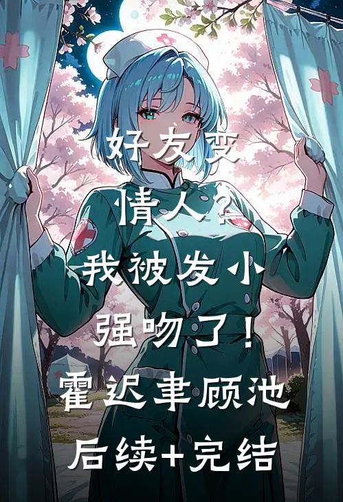 好友变情人？我被发小强吻了！霍迟聿顾池后续+完结