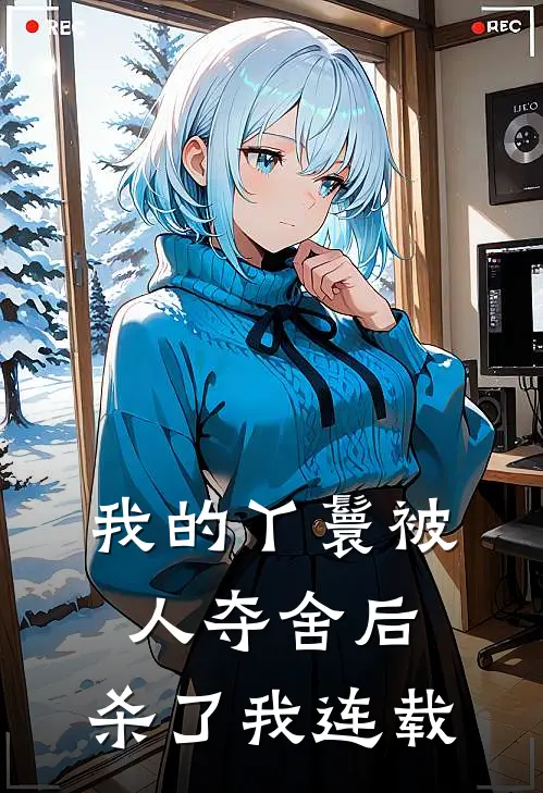 我的丫鬟被人夺舍后，杀了我连载