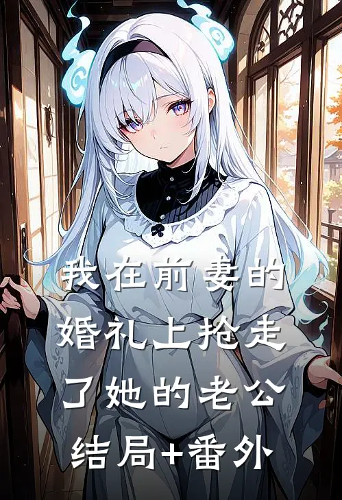 我在前妻的婚礼上抢走了她的老公结局+番外