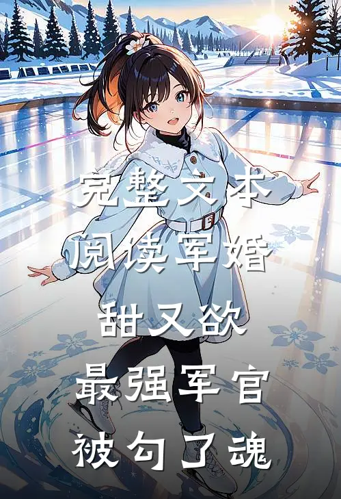 完整文本阅读军婚甜又欲：最强军官被勾了魂