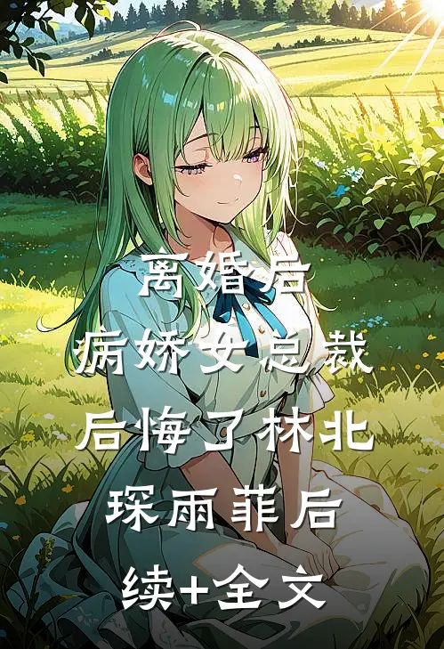 离婚后，病娇女总裁后悔了林北琛雨菲后续+全文