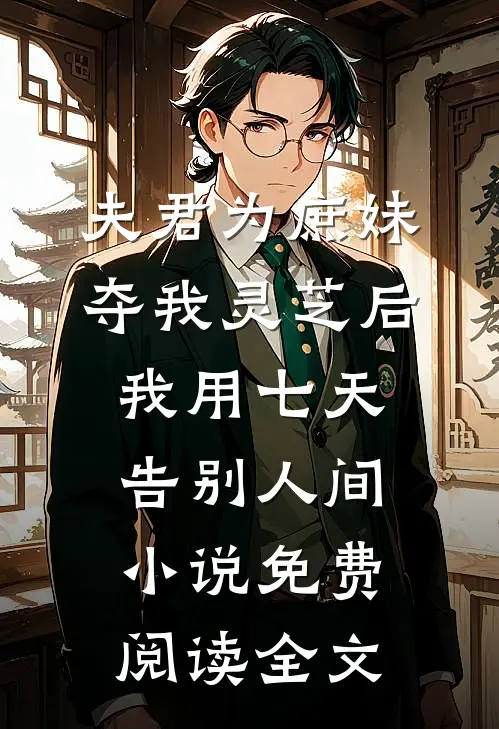 夫君为庶妹夺我灵芝后，我用七天告别人间小说免费阅读全文