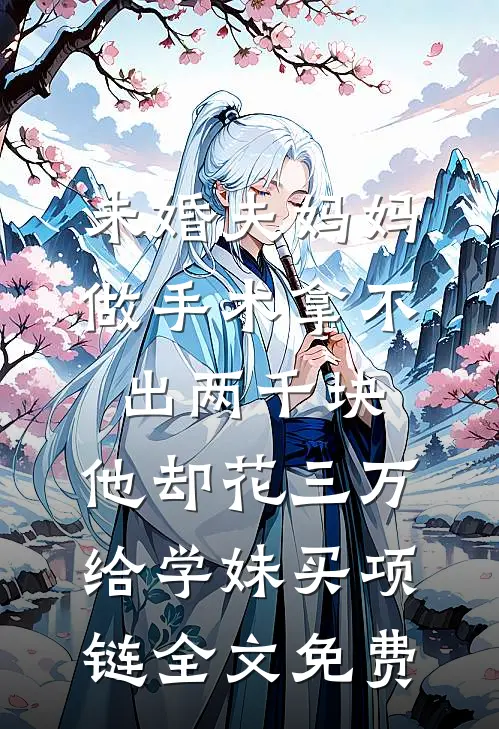 未婚夫妈妈做手术拿不出两千块，他却花三万给学妹买项链全文免费
