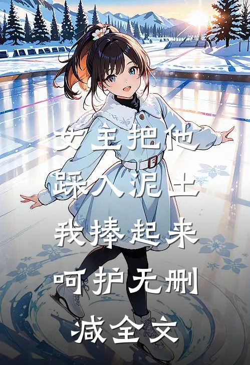 女主把他踩入泥土，我捧起来呵护无删减全文