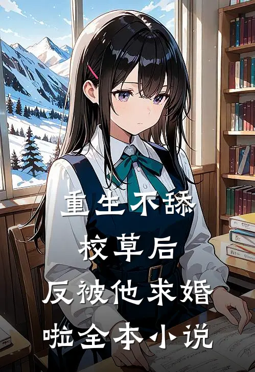 重生不舔校草后，反被他求婚啦全本小说