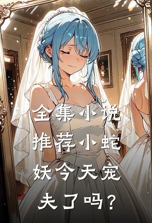 全集小说推荐小蛇妖今天宠夫了吗？