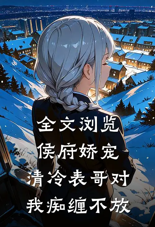 全文浏览侯府娇宠：清冷表哥对我痴缠不放