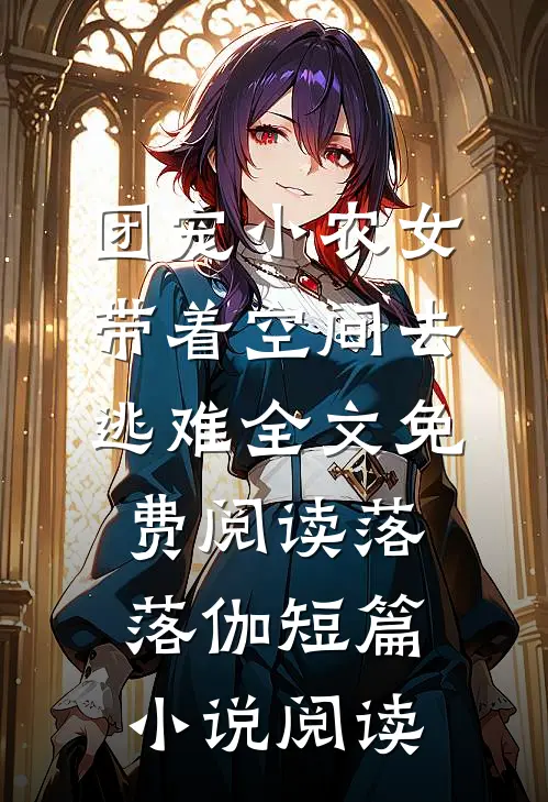 团宠小农女带着空间去逃难全文免费阅读落落伽短篇小说阅读
