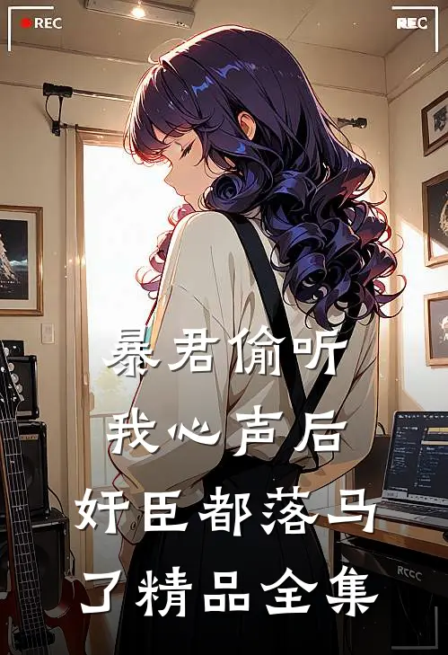 暴君偷听我心声后，奸臣都落马了精品全集