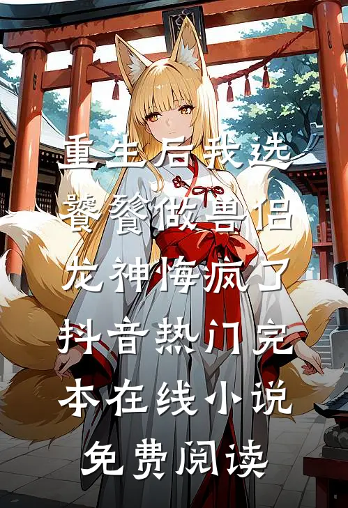重生后我选饕餮做兽侣，龙神悔疯了抖音热门完本在线小说免费阅读