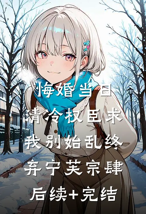 悔婚当日，清冷权臣求我别始乱终弃宁芙宗肆后续+完结