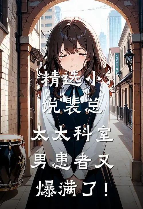 精选小说裴总，太太科室男患者又爆满了！