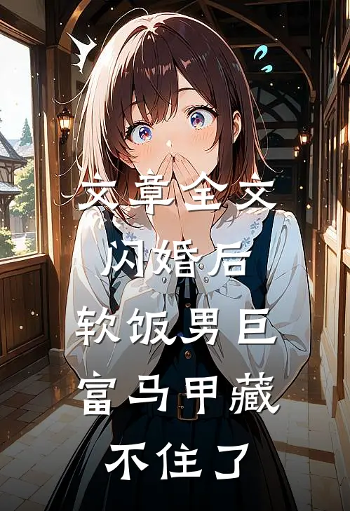 文章全文闪婚后，软饭男巨富马甲藏不住了