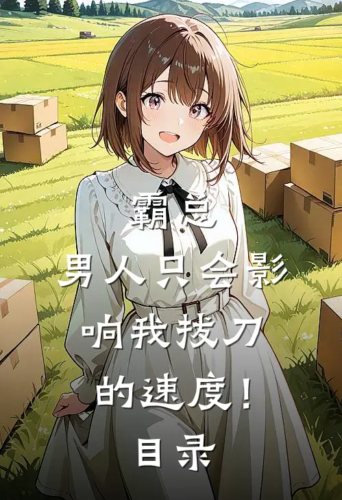 霸总，男人只会影响我拔刀的速度！目录