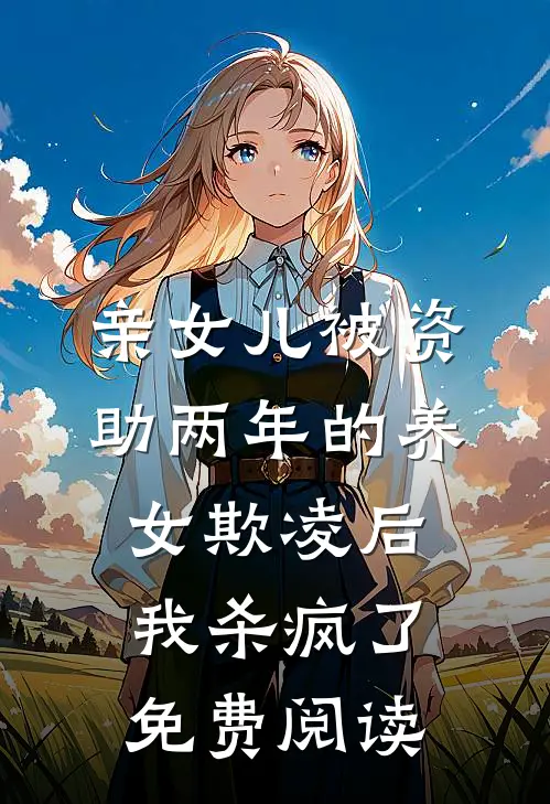 亲女儿被资助两年的养女欺凌后，我杀疯了免费阅读