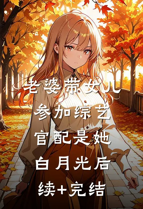 老婆带女儿参加综艺，官配是她白月光后续+完结