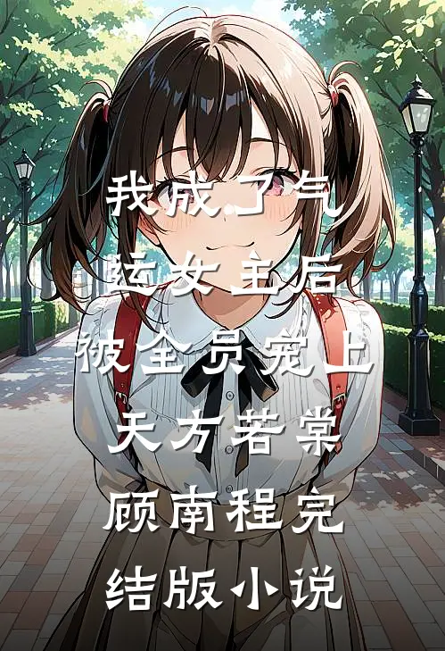 我成了气运女主后，被全员宠上天方若棠顾南程完结版小说