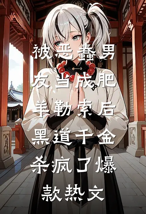被恶蠢男友当成肥羊勒索后，黑道千金杀疯了爆款热文