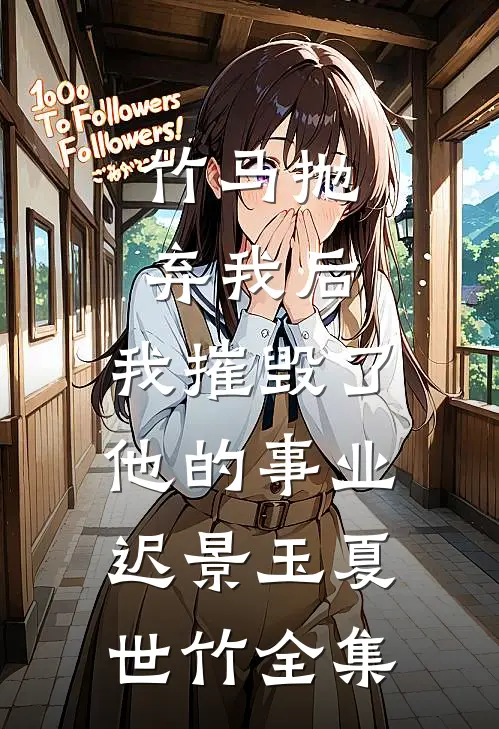 竹马抛弃我后，我摧毁了他的事业迟景玉夏世竹 全集