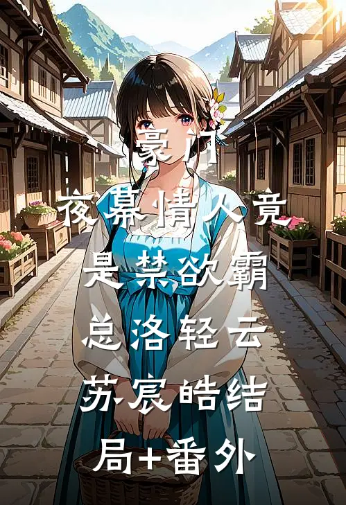 豪门：夜幕情人竟是禁欲霸总洛轻云苏宸皓结局+番外