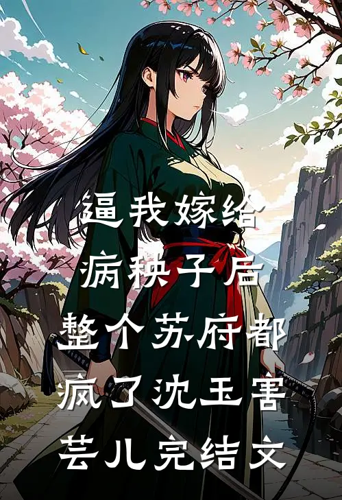 逼我嫁给病秧子后，整个苏府都疯了沈玉害芸儿完结文