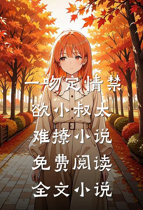 一吻定情禁欲小叔太难撩小说免费阅读全文小说