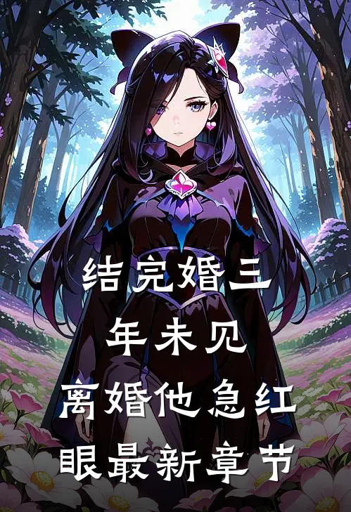 结完婚三年未见，离婚他急红眼最新章节