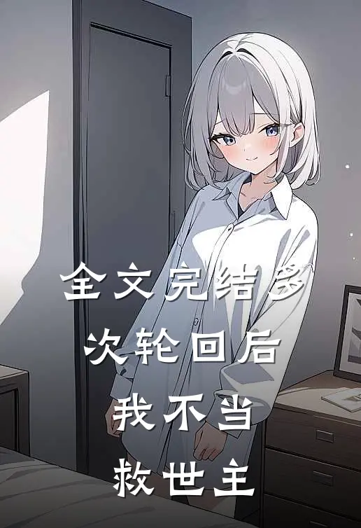 全文完结多次轮回后，我不当救世主