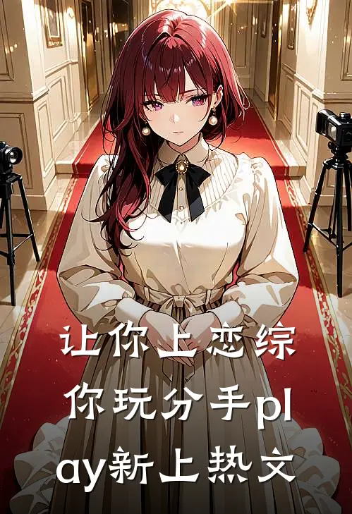 让你上恋综，你玩分手play新上热文