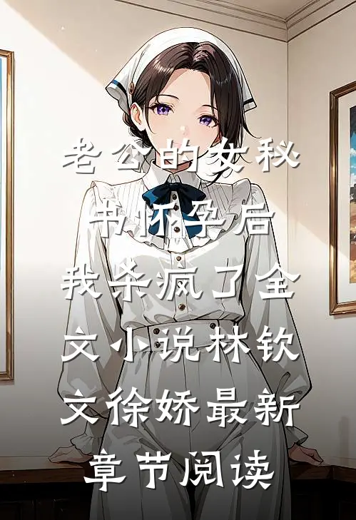 老公的女秘书怀孕后，我杀疯了全文小说林钦文徐娇最新章节阅读